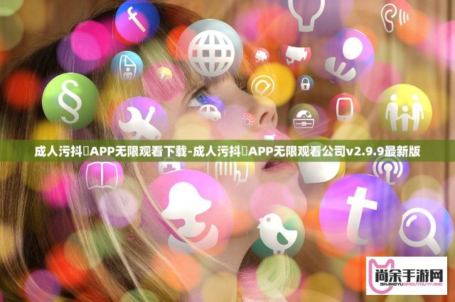 成人污抖抈APP无限观看下载-成人污抖抈APP无限观看公司v2.9.9最新版